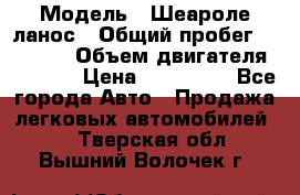  › Модель ­ Шеароле ланос › Общий пробег ­ 79 000 › Объем двигателя ­ 1 500 › Цена ­ 111 000 - Все города Авто » Продажа легковых автомобилей   . Тверская обл.,Вышний Волочек г.